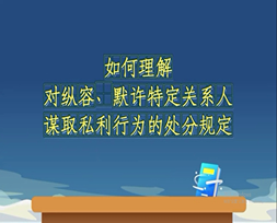 《中国共产党纪律处分条例》解读微视频丨如何理解对纵容、默许特定关系人谋取私利行为的处分规定