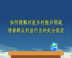 《中国共产党纪律处分条例》解读微视频如何理解对在乡村振兴领域侵害群众利益行为的处分规定