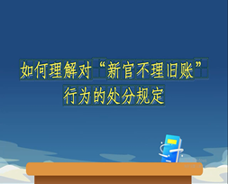 《中国共产党纪律处分条例》解读微视频如何理解对“新官不理旧账”行为的处分规定