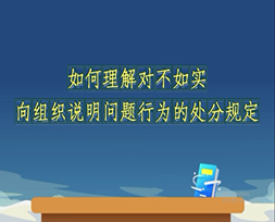 《中国共产党纪律处分条例》解读微视频丨如何理解对不如实向组织说明问题行为的处分规定