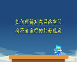 《中国共产党纪律处分条例》解读微视频如何理解对在网络空间有不当言行的处分规定